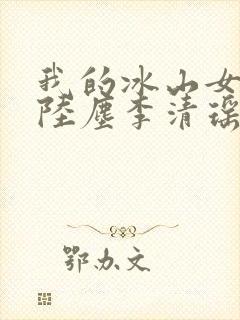 我的冰山女总裁陆尘李清瑶 最新章节封面