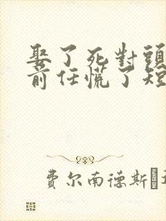 娶了死对头后 前任慌了短剧合集