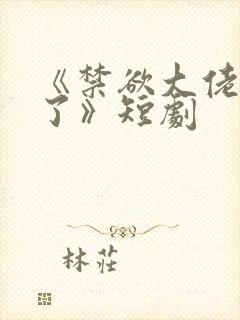 《禁欲大佬沦陷了》短剧