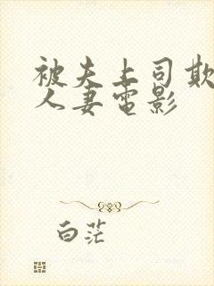 被夫上司欺辱的人妻电影