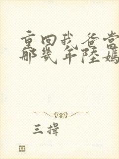 重回我爸当校草那几年陆嫣沈括