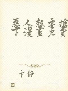 恶人想要抢救一下漫画免费下拉式漫画