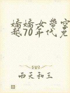 娇娇女带空间穿越70年代免费阅读