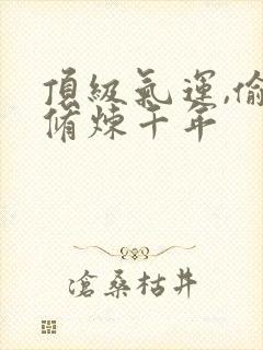 顶级气运,偷偷修炼千年