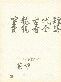 穿越古代短剧免费观看全集