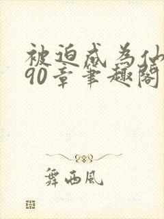 被迫成为仙家妻90章笔趣阁免费阅读