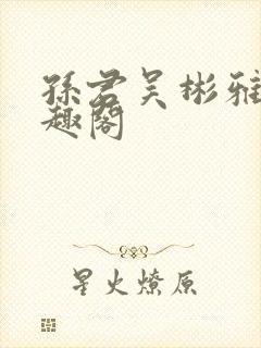 孙君吴彬雅卿笔趣阁