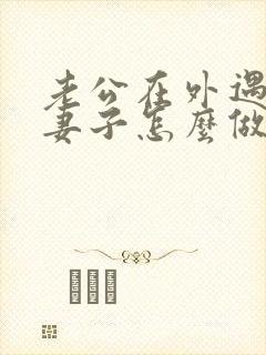 老公在外遇聪明妻子怎么做