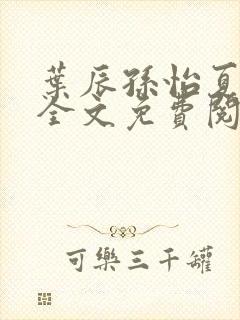 叶辰孙怡夏若雪全文免费阅读正版