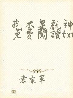 我不是戏神小说免费阅读txt下载