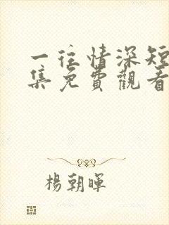 一往情深短剧全集免费观看完整版