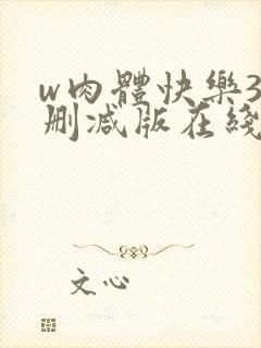 w肉体快乐3未删减版在线观看无删减