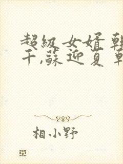 超级女婿 韩三千,苏迎夏 韩三千,苏迎夏小说封面