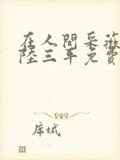 在人间采薇阿铭陆三平免费阅读