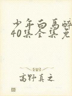 少年白马醉春风40集全集免费观看