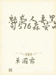 魅惑人妻黑人上司576森萤而萱