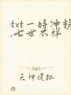 txt一时冲动,七世不祥