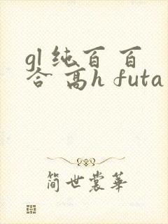 gl 纯百 百合 高h futa by