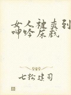 女人被爽到高潮呻吟床戏