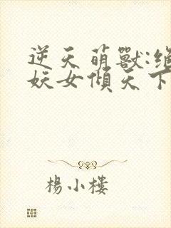 逆天萌兽:绝世妖女倾天下漫画封面