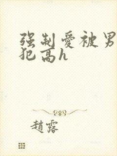 强制爱被男主侵犯高h