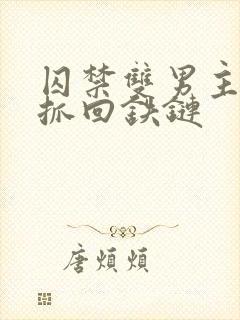 囚禁双男主逃跑抓回铁链