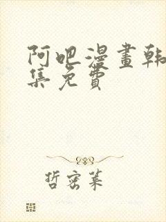 阿吧漫画韩漫全集免费