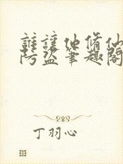 谁让他修仙的无防盗笔趣阁