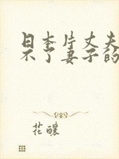 日本片丈夫满足不了妻子的电影叫什