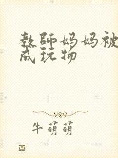 教师妈妈被调教成玩物