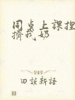 同桌上课捏我胸挤我奶