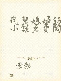 我儿媳妇的恋情小说免费阅读无弹窗