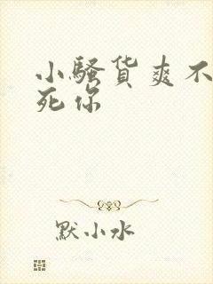 小骚货爽不爽操死你