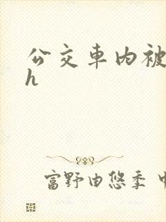 公交车内被强高h封面