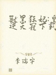 兽黑狂妃:皇叔逆天宠下载全本txt