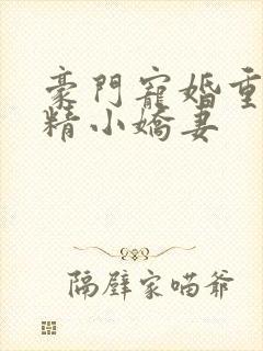 豪门宠婚重生戏精小娇妻