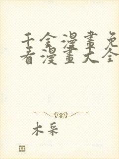 千金漫画免费观看漫画大全看漫画下拉式