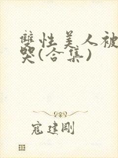 双性美人被ri哭(合集)
