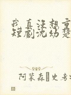 我真没想重生啊短剧沈幼楚