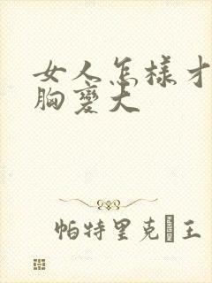 女人怎样才能让胸变大