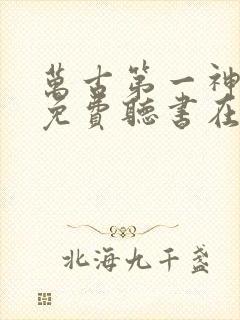 万古第一神小说免费听书在线