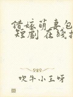 错嫁萌妻包甜的 短剧 在线播放封面