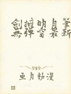 剑拥明月笔趣阁无弹窗最新章节封面