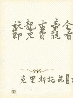 妖龙古帝全部章节免费观看