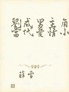 刘成男主角刘雪当代爱情小说免费阅读