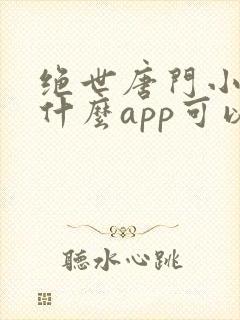 绝世唐门小说用什么app可以免费