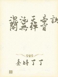 混沌天帝诀笔趣阁无弹窗