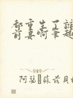 都重生了谁还追前妻啊笔趣阁封面