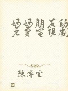 妈妈朋友的儿子免费电视剧封面