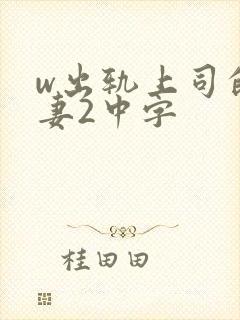 w出轨上司的人妻2中字